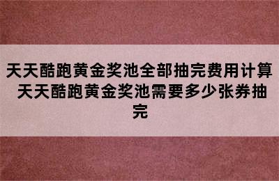 天天酷跑黄金奖池全部抽完费用计算 天天酷跑黄金奖池需要多少张券抽完